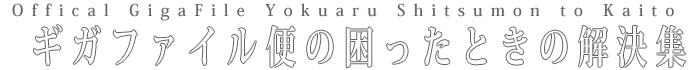 ギガファイルの「困った・できない」を解決します。よくある質問と公式回答集